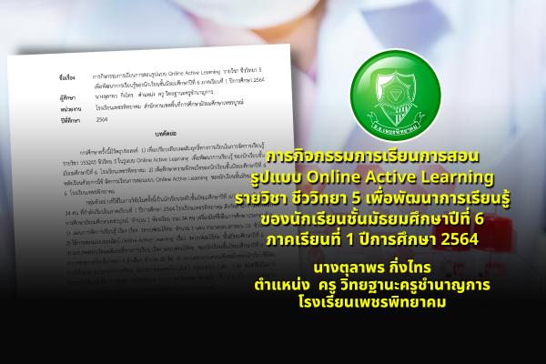 การกิจกรรมการเรียนการสอนรูปแบบ Online Active Learning รายวิชา ชีววิทยา 5 เพื่อพัฒนาการเรียนรู้ของนักเรียนชั้นมัธยมศึกษาปีที่ 6 ภาคเรียนที่ 1 ปีการศึกษา 2564