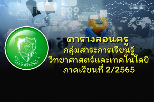 ตารางสอนครู กลุ่มสาระการเรียนรู้วิทยาศาสตร์และเทคโนโลยี ภาคเรียนที่ 2/2565