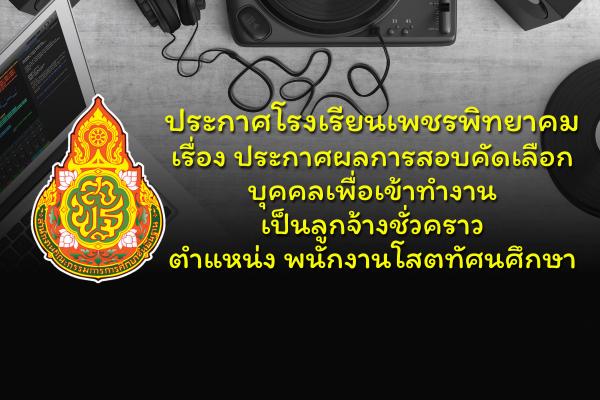 ประกาศโรงเรียนเพชรพิทยาคม เรื่อง ประกาศผลการสอบคัดเลือกบุคคลเพื่อเข้าทำงานเป็นลูกจ้างชั่วคราว ตำแหน่ง พนักงานโสตทัศนศึกษา