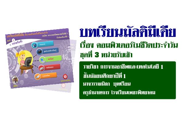 บทเรียนมัลติมีเดีย เรื่อง คอมพิวเตอร์ในชีวิตประจำวัน ชุดที่ 3 หน่วยรับเข้า รายวิชา การงานอาชีพและเทคโนโลยี 1 ชั้นมัธยมศึกษาปีที่ 1